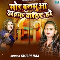 Mor Balamua Jhatak Jaihe Ho (Shilpi Raj)