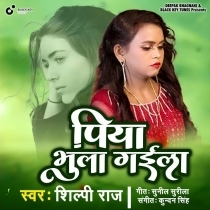 Piya Bhula Gaila (Shilpi Raj)